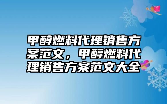 甲醇燃料代理銷售方案范文，甲醇燃料代理銷售方案范文大全