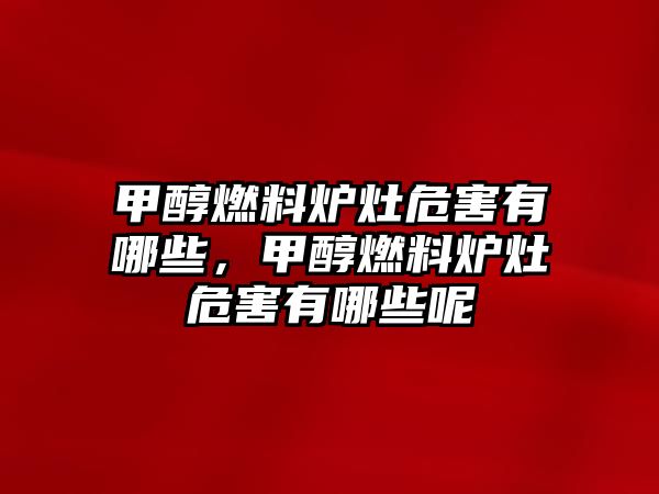 甲醇燃料爐灶危害有哪些，甲醇燃料爐灶危害有哪些呢