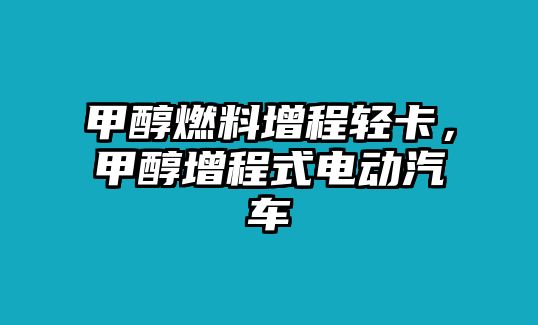 甲醇燃料增程輕卡，甲醇增程式電動汽車