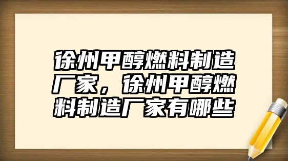 徐州甲醇燃料制造廠家，徐州甲醇燃料制造廠家有哪些