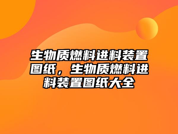 生物質(zhì)燃料進(jìn)料裝置圖紙，生物質(zhì)燃料進(jìn)料裝置圖紙大全