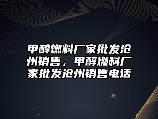 甲醇燃料廠家批發(fā)滄州銷售，甲醇燃料廠家批發(fā)滄州銷售電話