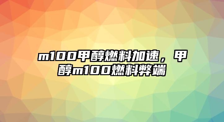 m100甲醇燃料加速，甲醇m100燃料弊端