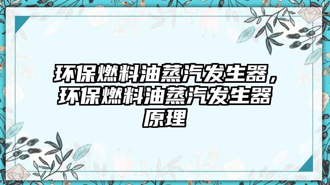 環(huán)保燃料油蒸汽發(fā)生器，環(huán)保燃料油蒸汽發(fā)生器原理