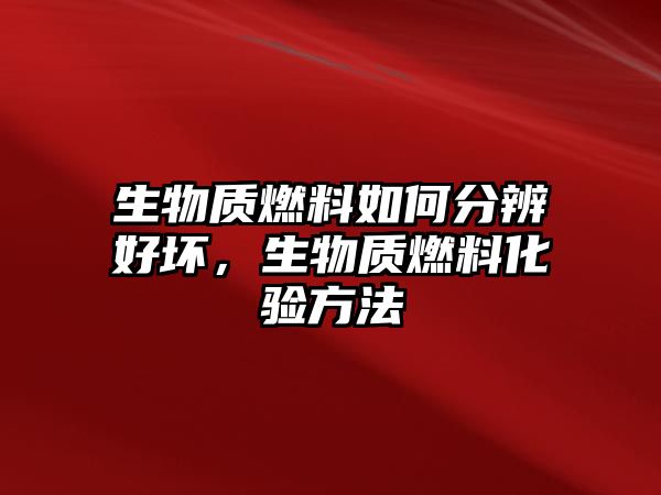 生物質燃料如何分辨好壞，生物質燃料化驗方法