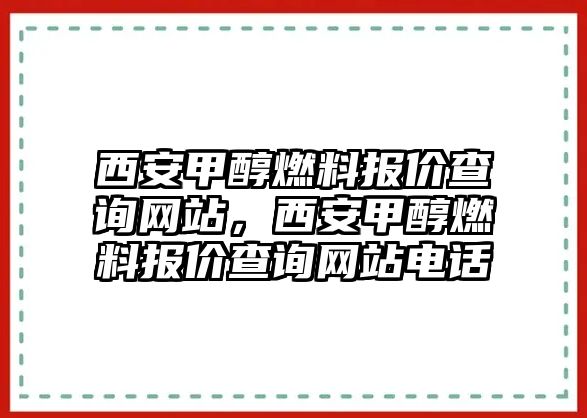 西安甲醇燃料報(bào)價(jià)查詢網(wǎng)站，西安甲醇燃料報(bào)價(jià)查詢網(wǎng)站電話