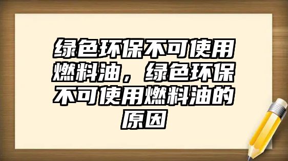 綠色環(huán)保不可使用燃料油，綠色環(huán)保不可使用燃料油的原因