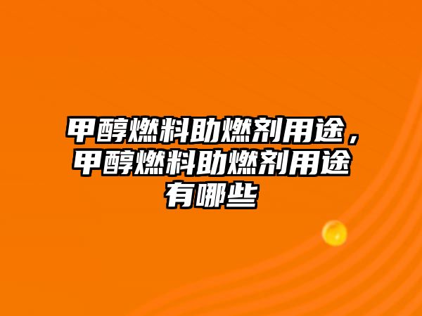 甲醇燃料助燃劑用途，甲醇燃料助燃劑用途有哪些