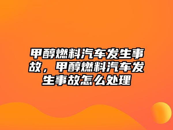 甲醇燃料汽車發(fā)生事故，甲醇燃料汽車發(fā)生事故怎么處理