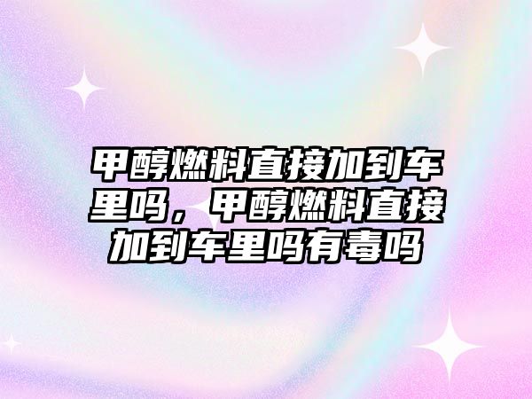 甲醇燃料直接加到車?yán)飭?，甲醇燃料直接加到車?yán)飭嵊卸締? class=