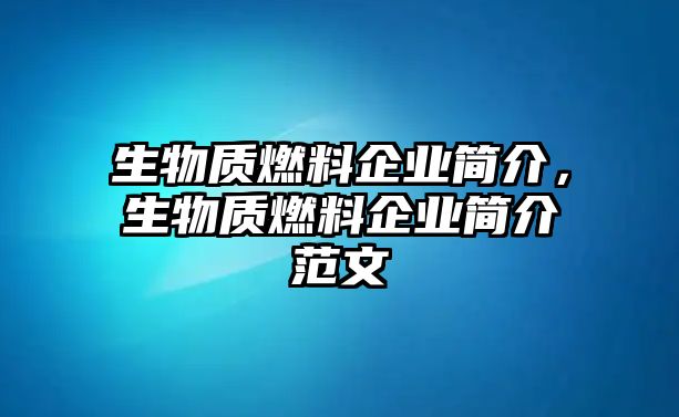 生物質(zhì)燃料企業(yè)簡介，生物質(zhì)燃料企業(yè)簡介范文