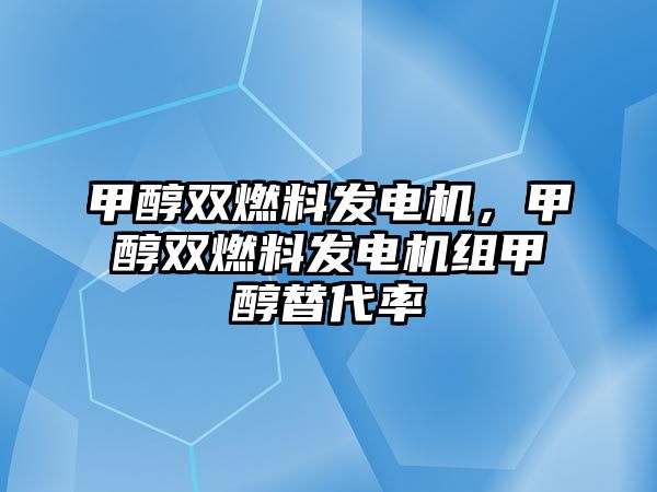 甲醇雙燃料發(fā)電機(jī)，甲醇雙燃料發(fā)電機(jī)組甲醇替代率