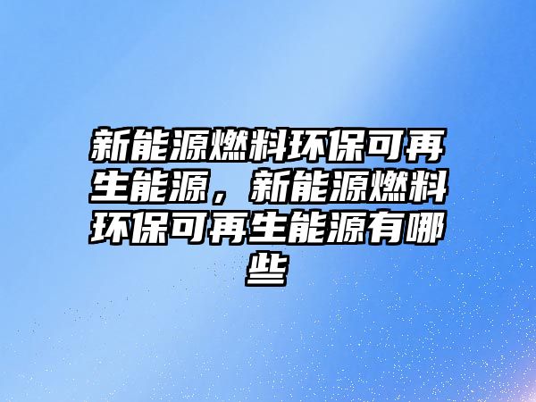 新能源燃料環(huán)?？稍偕茉矗履茉慈剂檄h(huán)?？稍偕茉从心男? class=