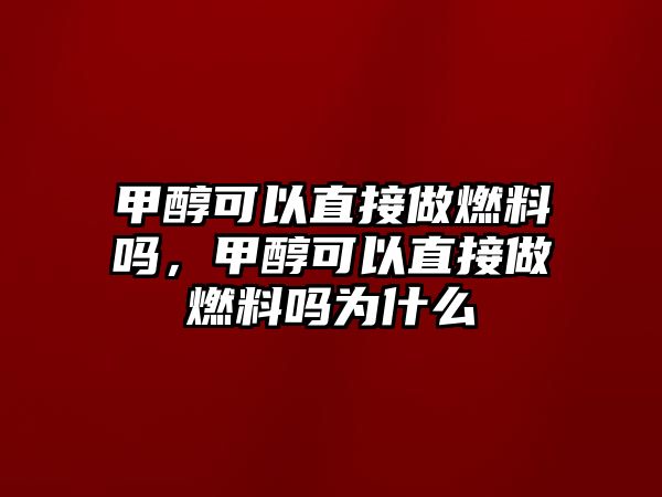 甲醇可以直接做燃料嗎，甲醇可以直接做燃料嗎為什么