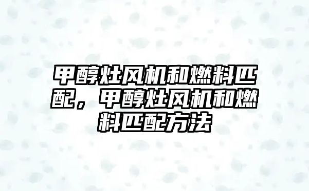 甲醇灶風機和燃料匹配，甲醇灶風機和燃料匹配方法