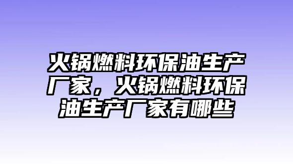 火鍋燃料環(huán)保油生產(chǎn)廠家，火鍋燃料環(huán)保油生產(chǎn)廠家有哪些