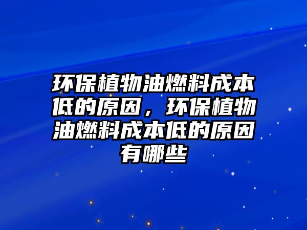 環(huán)保植物油燃料成本低的原因，環(huán)保植物油燃料成本低的原因有哪些