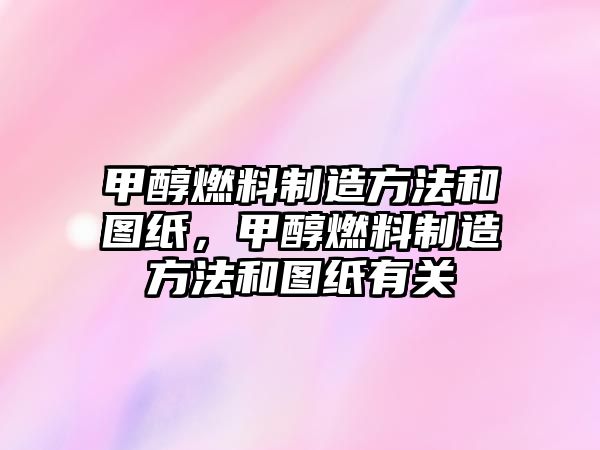 甲醇燃料制造方法和圖紙，甲醇燃料制造方法和圖紙有關