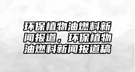 環(huán)保植物油燃料新聞報(bào)道，環(huán)保植物油燃料新聞報(bào)道稿