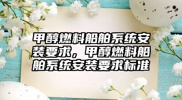 甲醇燃料船舶系統(tǒng)安裝要求，甲醇燃料船舶系統(tǒng)安裝要求標準