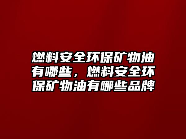 燃料安全環(huán)保礦物油有哪些，燃料安全環(huán)保礦物油有哪些品牌