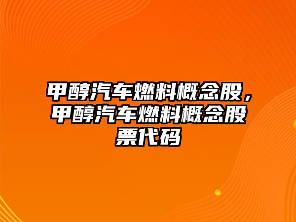 甲醇汽車燃料概念股，甲醇汽車燃料概念股票代碼