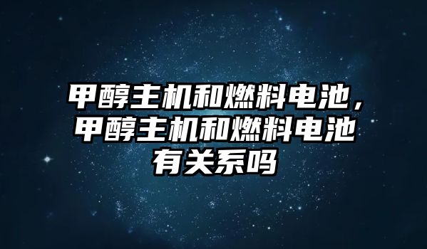 甲醇主機(jī)和燃料電池，甲醇主機(jī)和燃料電池有關(guān)系嗎