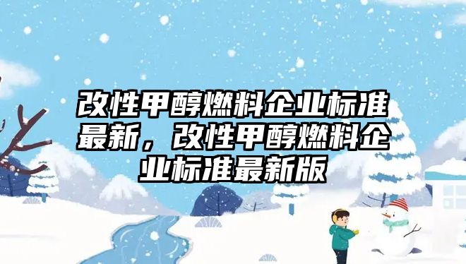 改性甲醇燃料企業(yè)標(biāo)準(zhǔn)最新，改性甲醇燃料企業(yè)標(biāo)準(zhǔn)最新版