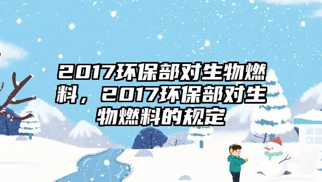 2017環(huán)保部對(duì)生物燃料，2017環(huán)保部對(duì)生物燃料的規(guī)定