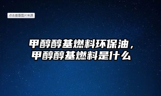 甲醇醇基燃料環(huán)保油，甲醇醇基燃料是什么