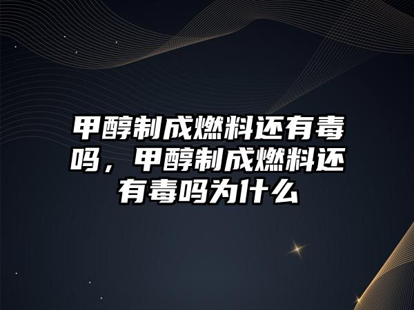 甲醇制成燃料還有毒嗎，甲醇制成燃料還有毒嗎為什么