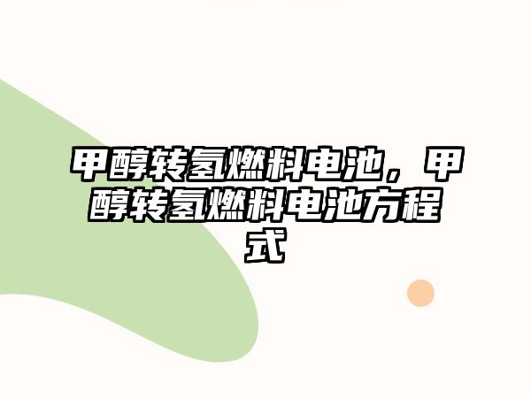 甲醇轉(zhuǎn)氫燃料電池，甲醇轉(zhuǎn)氫燃料電池方程式