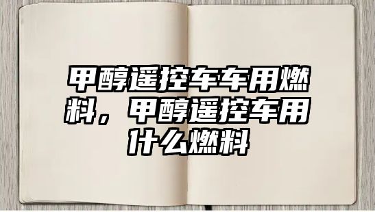 甲醇遙控車車用燃料，甲醇遙控車用什么燃料