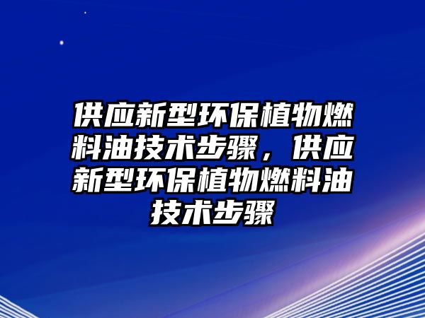 供應(yīng)新型環(huán)保植物燃料油技術(shù)步驟，供應(yīng)新型環(huán)保植物燃料油技術(shù)步驟