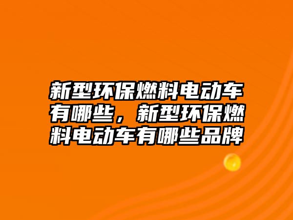 新型環(huán)保燃料電動車有哪些，新型環(huán)保燃料電動車有哪些品牌