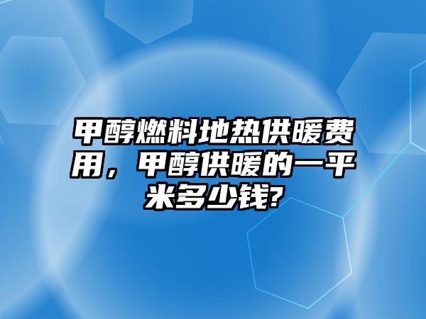 甲醇燃料地?zé)峁┡M(fèi)用，甲醇供暖的一平米多少錢?