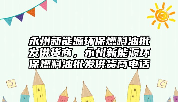 永州新能源環(huán)保燃料油批發(fā)供貨商，永州新能源環(huán)保燃料油批發(fā)供貨商電話