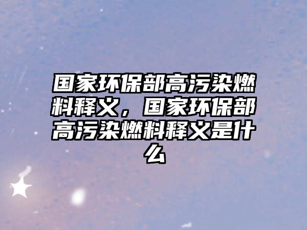 國(guó)家環(huán)保部高污染燃料釋義，國(guó)家環(huán)保部高污染燃料釋義是什么