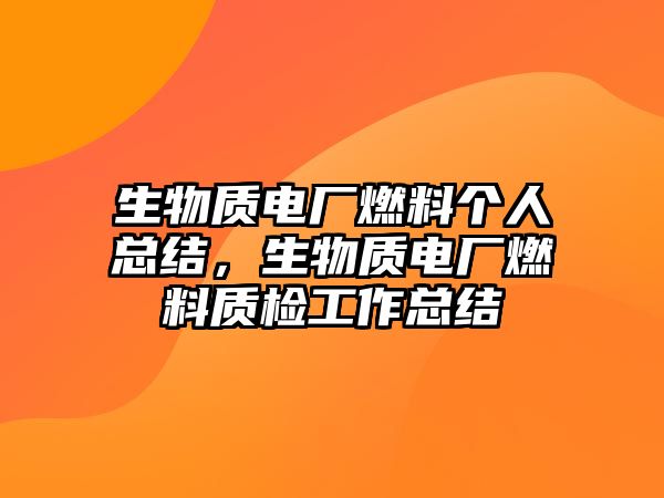 生物質(zhì)電廠燃料個(gè)人總結(jié)，生物質(zhì)電廠燃料質(zhì)檢工作總結(jié)