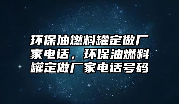 環(huán)保油燃料罐定做廠家電話，環(huán)保油燃料罐定做廠家電話號碼