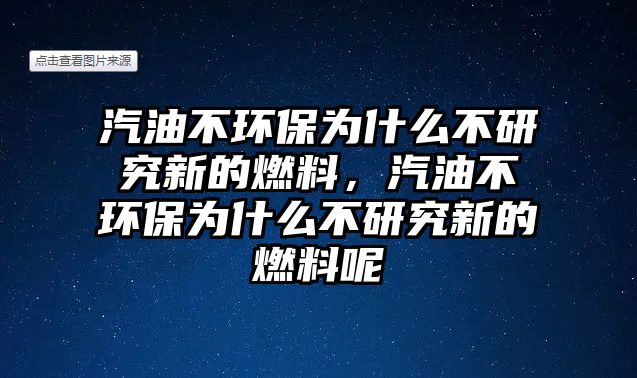 汽油不環(huán)保為什么不研究新的燃料，汽油不環(huán)保為什么不研究新的燃料呢