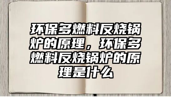 環(huán)保多燃料反燒鍋爐的原理，環(huán)保多燃料反燒鍋爐的原理是什么