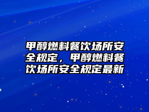 甲醇燃料餐飲場所安全規(guī)定，甲醇燃料餐飲場所安全規(guī)定最新