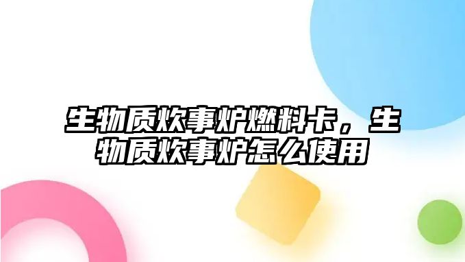 生物質(zhì)炊事?tīng)t燃料卡，生物質(zhì)炊事?tīng)t怎么使用