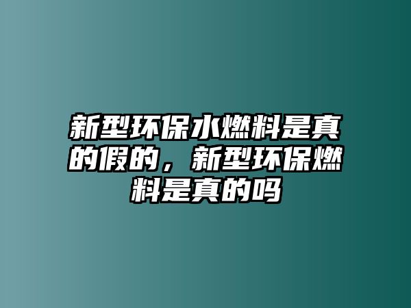 新型環(huán)保水燃料是真的假的，新型環(huán)保燃料是真的嗎