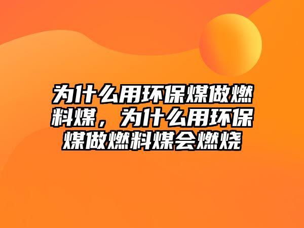 為什么用環(huán)保煤做燃料煤，為什么用環(huán)保煤做燃料煤會(huì)燃燒