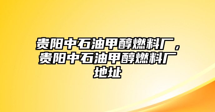 貴陽中石油甲醇燃料廠，貴陽中石油甲醇燃料廠地址