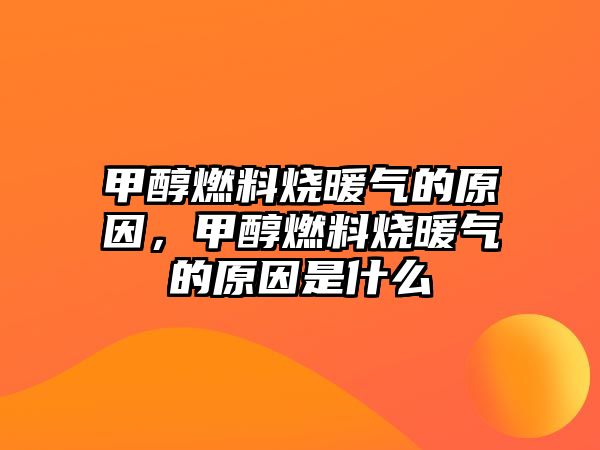 甲醇燃料燒暖氣的原因，甲醇燃料燒暖氣的原因是什么