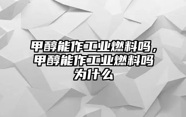 甲醇能作工業(yè)燃料嗎，甲醇能作工業(yè)燃料嗎為什么