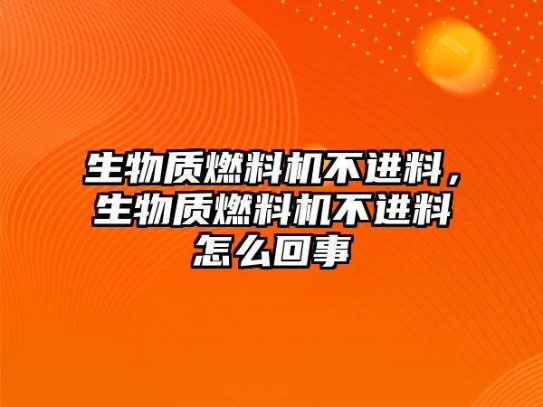 生物質(zhì)燃料機不進料，生物質(zhì)燃料機不進料怎么回事